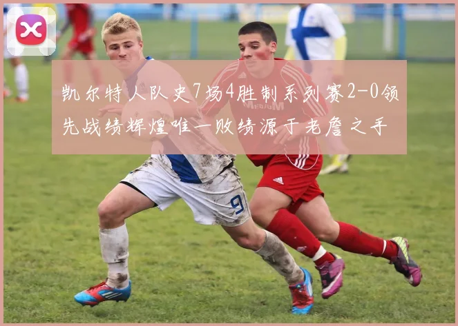 凯尔特人队史7场4胜制系列赛2-0领先战绩辉煌唯一败绩源于老詹之手