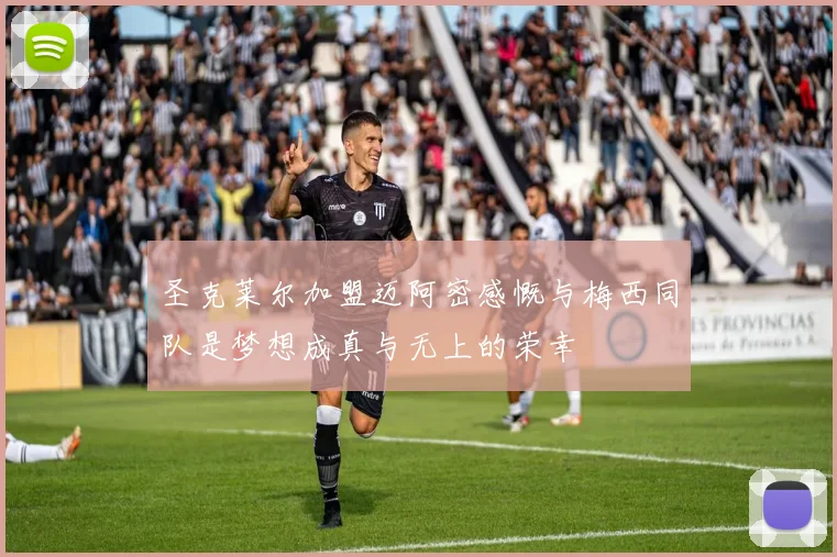 圣克莱尔加盟迈阿密感慨与梅西同队是梦想成真与无上的荣幸