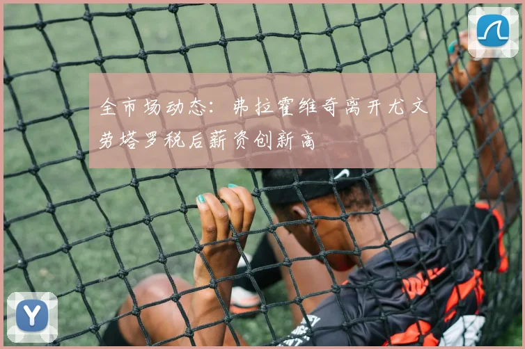 全市场动态：弗拉霍维奇离开尤文劳塔罗税后薪资创新高