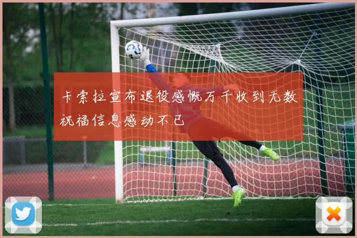 卡索拉宣布退役感慨万千收到无数祝福信息感动不已