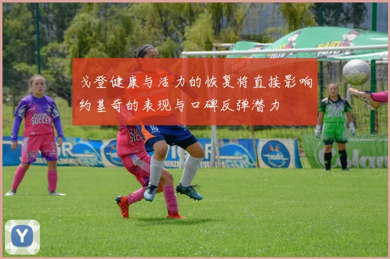 戈登健康与活力的恢复将直接影响约基奇的表现与口碑反弹潜力