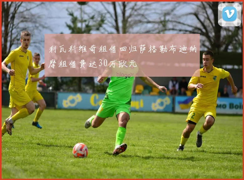 利瓦科维奇租借回归萨格勒布迪纳摩租借费达30万欧元