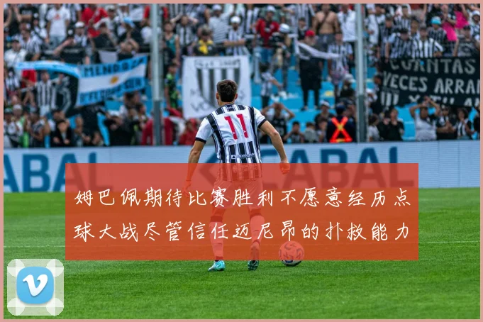 姆巴佩期待比赛胜利不愿意经历点球大战尽管信任迈尼昂的扑救能力