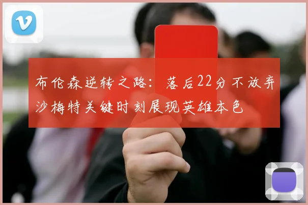 布伦森逆转之路：落后22分不放弃沙梅特关键时刻展现英雄本色