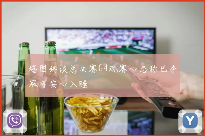 塔图姆谈总决赛G4观赛心态称已夺冠可安心入睡