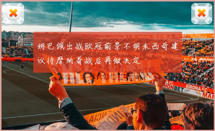 姆巴佩出战欧冠前景不明米西奇建议待摩纳哥战后再做决定