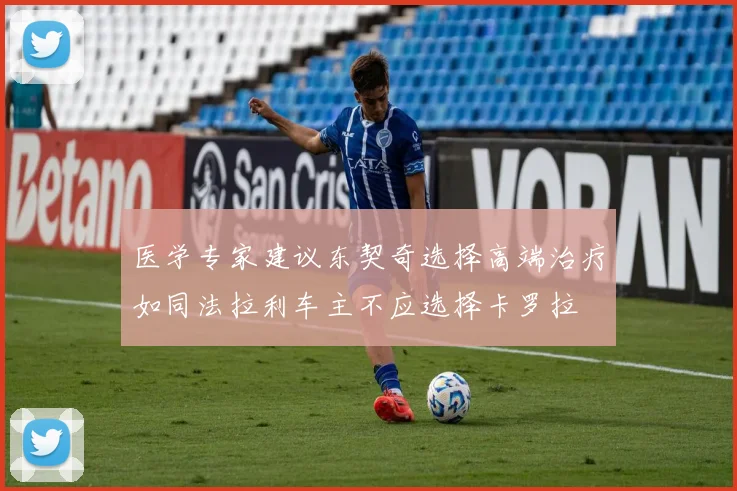 医学专家建议东契奇选择高端治疗如同法拉利车主不应选择卡罗拉