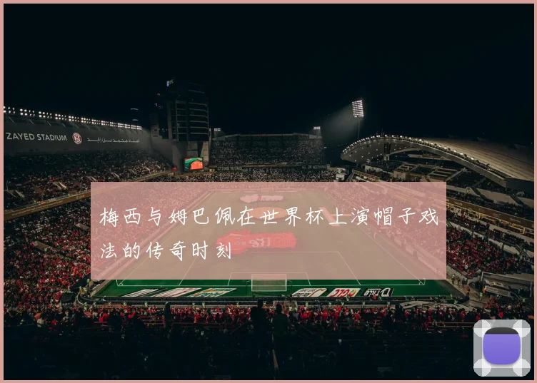 梅西与姆巴佩在世界杯上演帽子戏法的传奇时刻